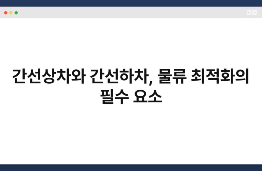 간선상차와 간선하차, 물류 최적화의 필수 요소 7