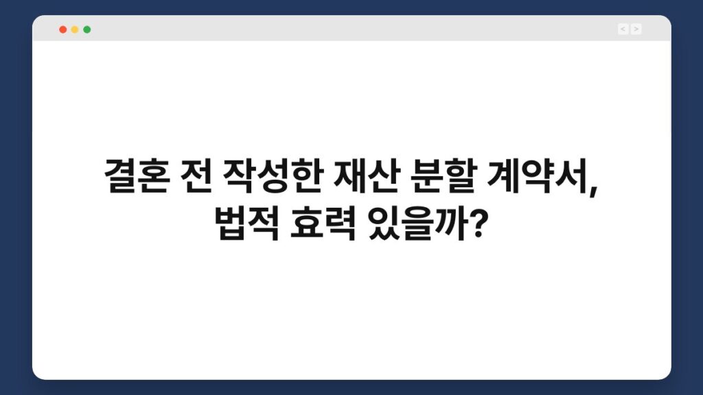 결혼 전 작성한 재산 분할 계약서, 법적 효력 있을까? 4