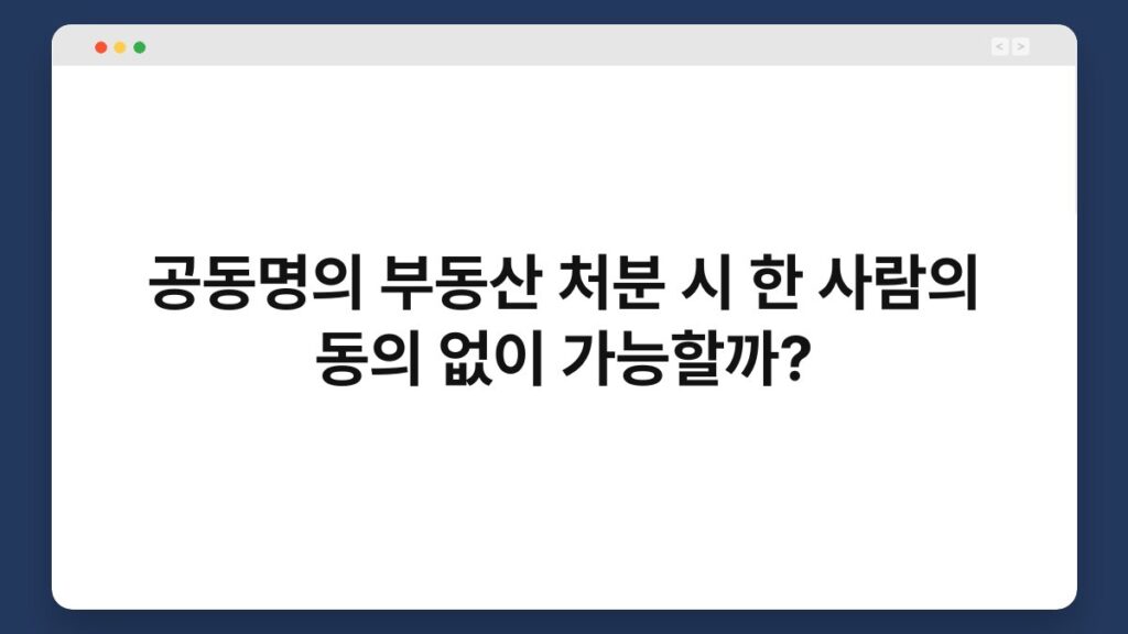 공동명의 부동산 처분 시 한 사람의 동의 없이 가능할까? 2