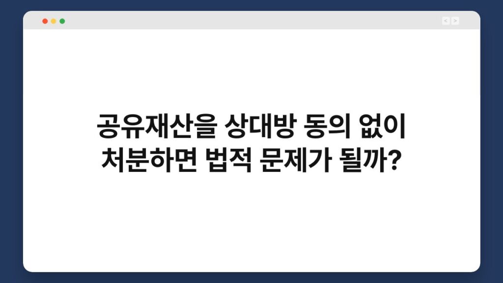 공유재산을 상대방 동의 없이 처분하면 법적 문제가 될까? 4