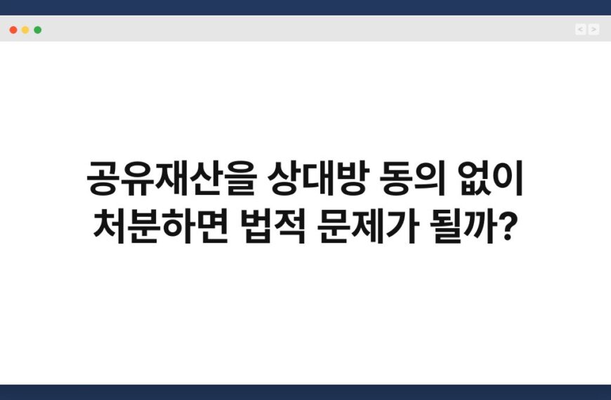 공유재산을 상대방 동의 없이 처분하면 법적 문제가 될까? 6
