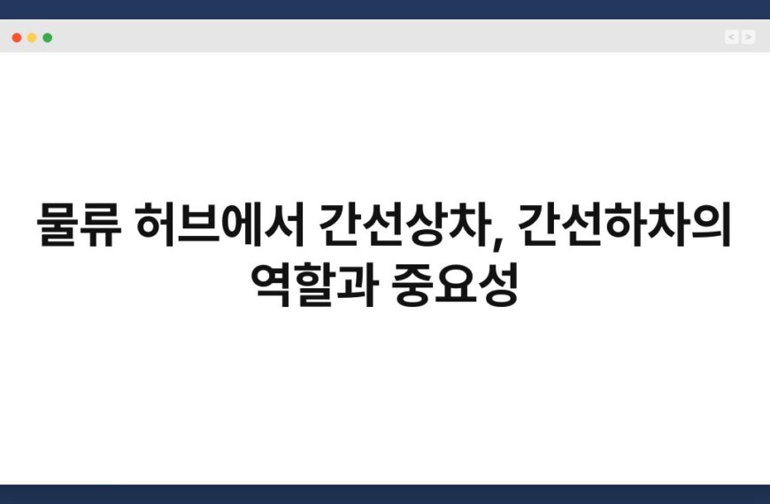 물류 허브에서 간선상차, 간선하차의 역할과 중요성 4