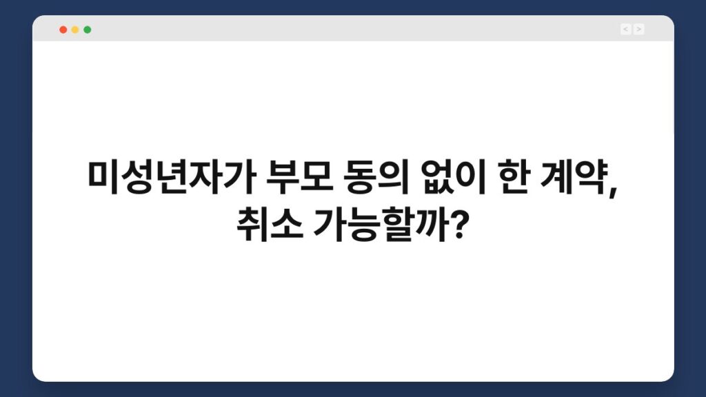 미성년자가 부모 동의 없이 한 계약, 취소 가능할까? 2