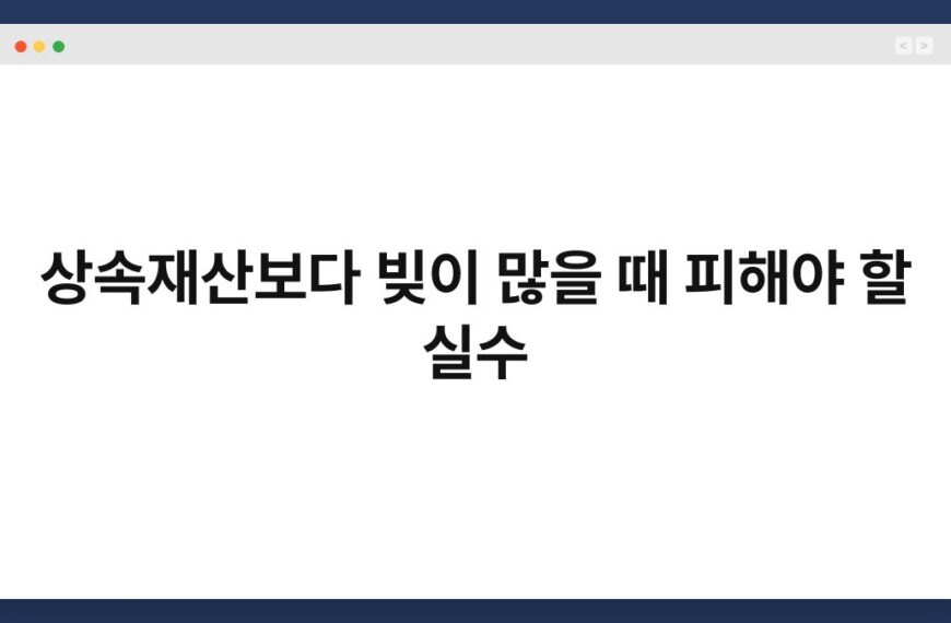 상속재산보다 빚이 많을 때 피해야 할 실수