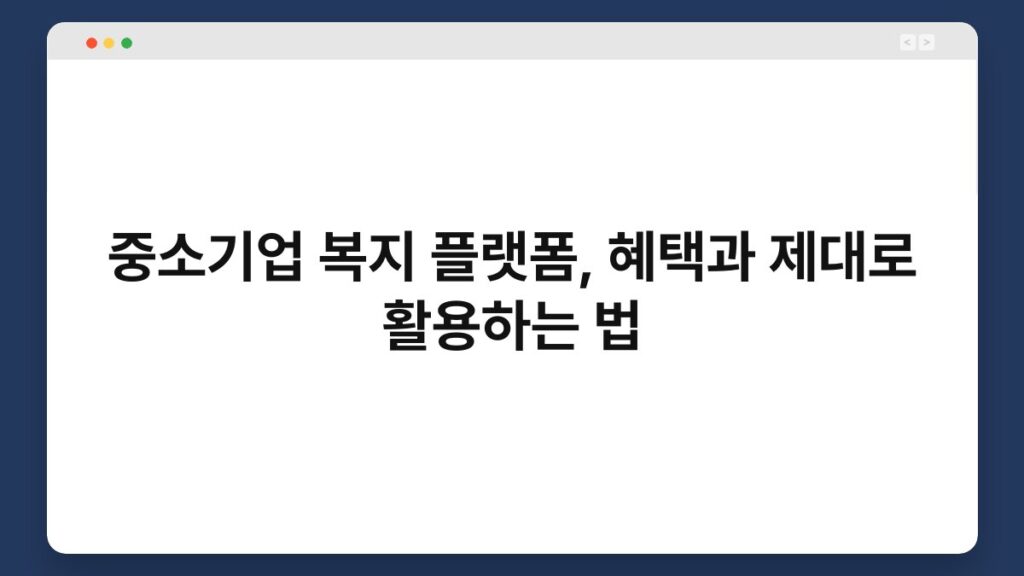 중소기업 복지 플랫폼, 혜택과 제대로 활용하는 법 1