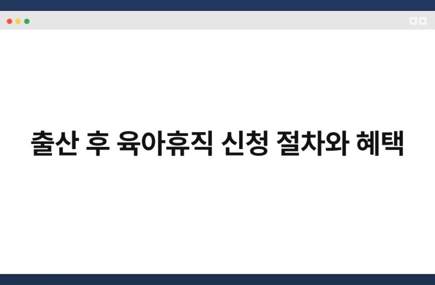 출산 후 육아휴직 신청 절차와 혜택 3