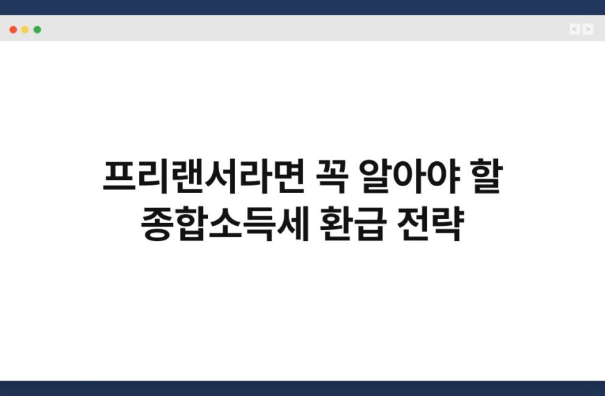 프리랜서라면 꼭 알아야 할 종합소득세 환급 전략 7