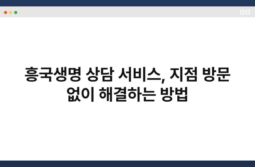 흥국생명 상담 서비스, 지점 방문 없이 해결하는 방법 5