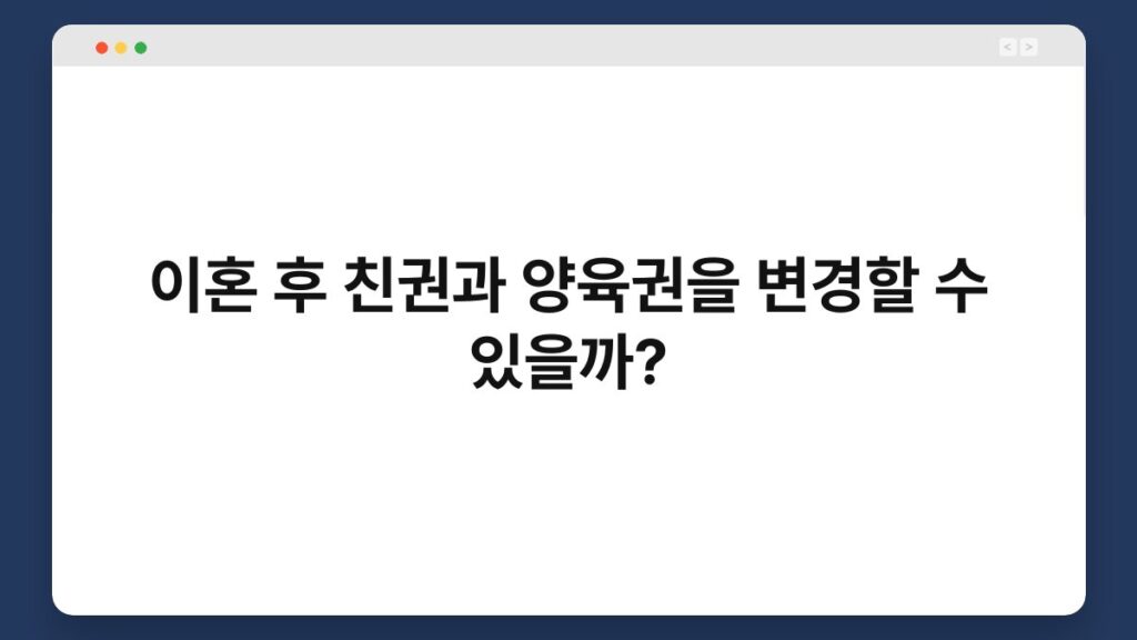 이혼 후 친권과 양육권을 변경할 수 있을까? 4