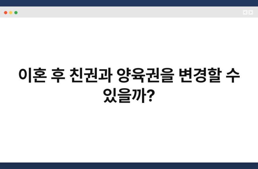 이혼 후 친권과 양육권을 변경할 수 있을까? 3